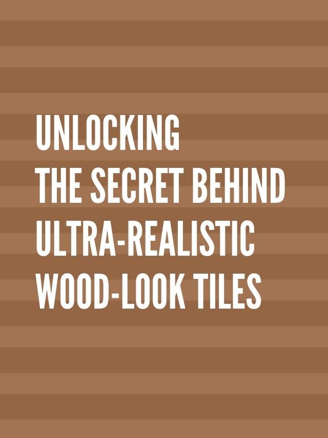Ultra-Realistic WOOD LOOK Tiles: The Secret Behind Wood-Look TILES
