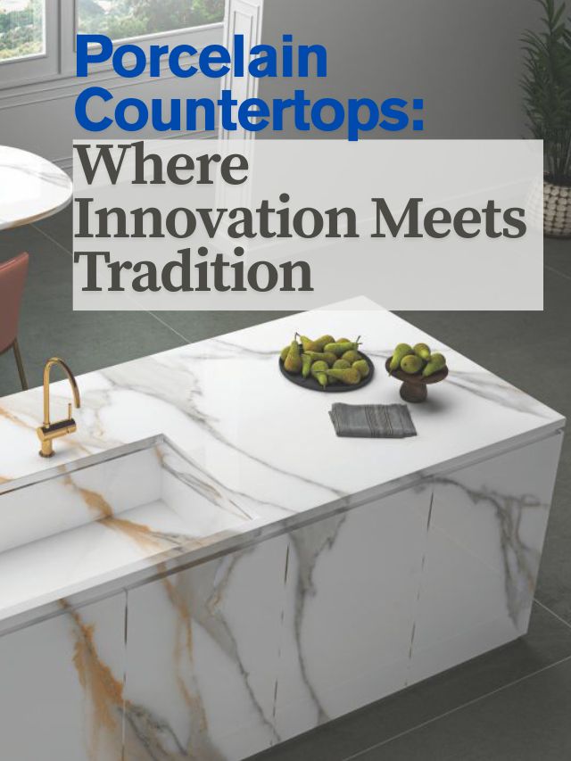 7 Benefits of Choosing Porcelain Countertops